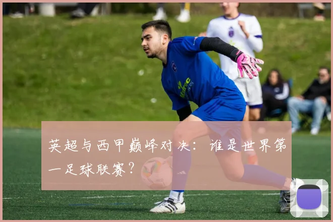 英超与西甲巅峰对决:谁是世界第一足球联赛?