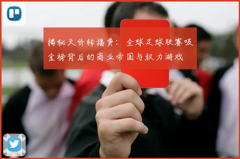 揭秘天价转播费：全球足球联赛吸金榜背后的商业帝国与权力游戏