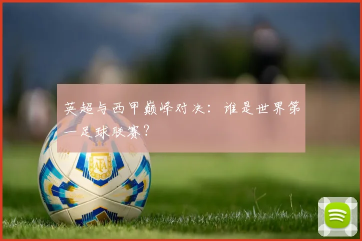 英超与西甲巅峰对决：谁是世界第一足球联赛？