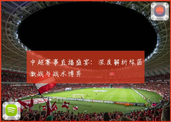 中超赛事直播盛宴:深度解析绿茵激战与战术博弈