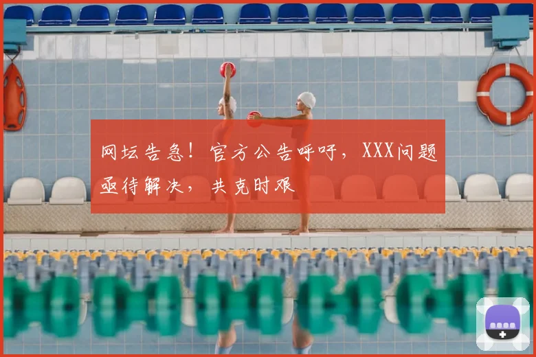 网坛告急！官方公告呼吁，XXX问题亟待解决，共克时艰