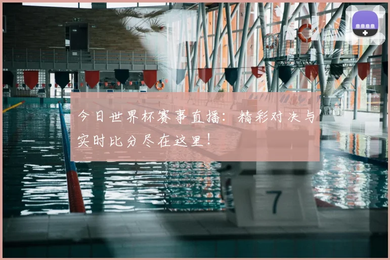 今日世界杯赛事直播:精彩对决与实时比分尽在这里!