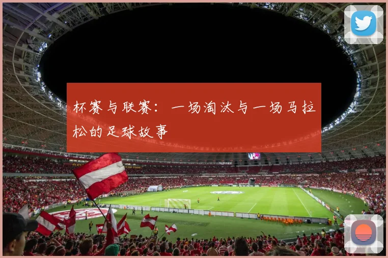 杯赛与联赛：一场淘汰与一场马拉松的足球故事