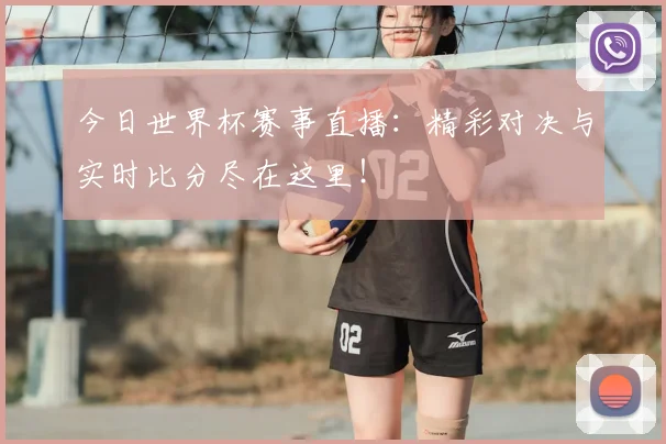 今日世界杯赛事直播：精彩对决与实时比分尽在这里！