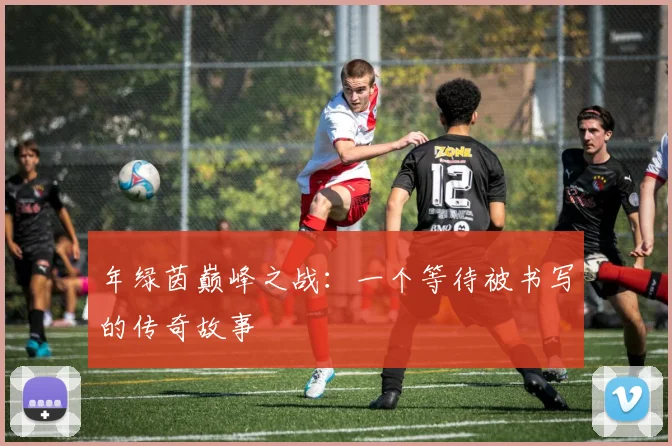 年绿茵巅峰之战：一个等待被书写的传奇故事