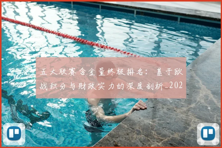 五大联赛含金量终极排名：基于欧战积分与财政实力的深度剖析_20260611141033