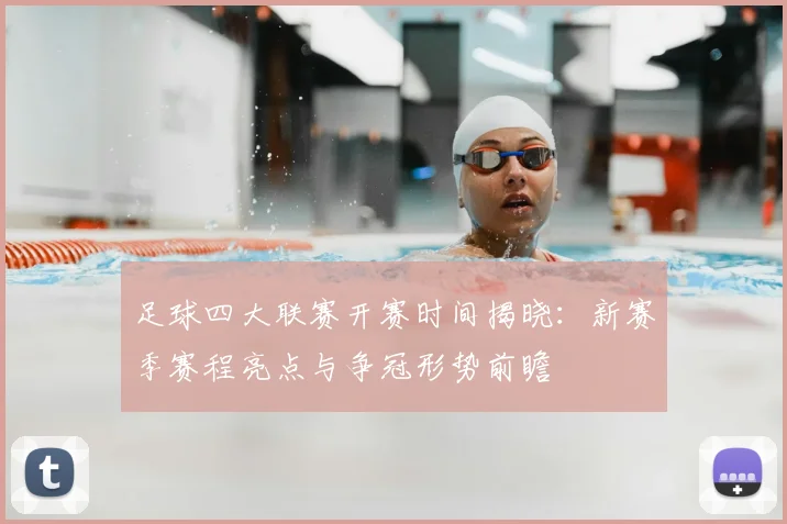 足球四大联赛开赛时间揭晓：新赛季赛程亮点与争冠形势前瞻