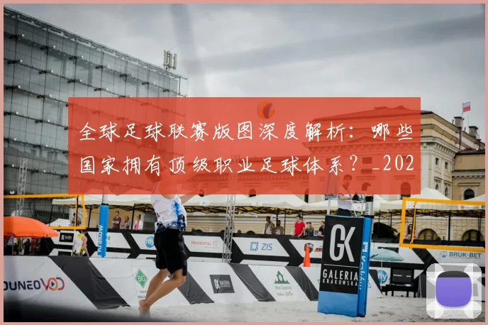 全球足球联赛版图深度解析:哪些国家拥有顶级职业足球体系?_20260612164417
