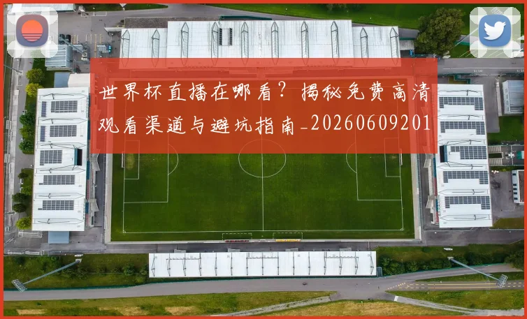 世界杯直播在哪看？揭秘免费高清观看渠道与避坑指南_20260609201322