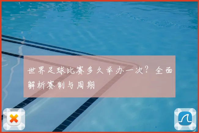 世界足球比赛多久举办一次？全面解析赛制与周期