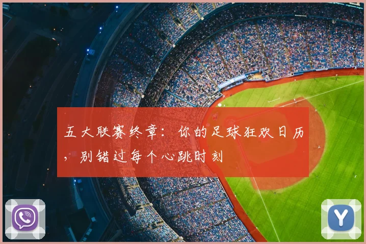 五大联赛终章:你的足球狂欢日历,别错过每个心跳时刻