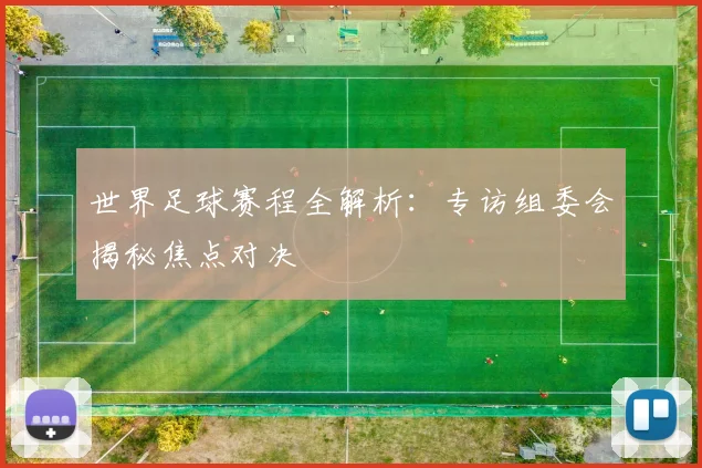世界足球赛程全解析：专访组委会揭秘焦点对决