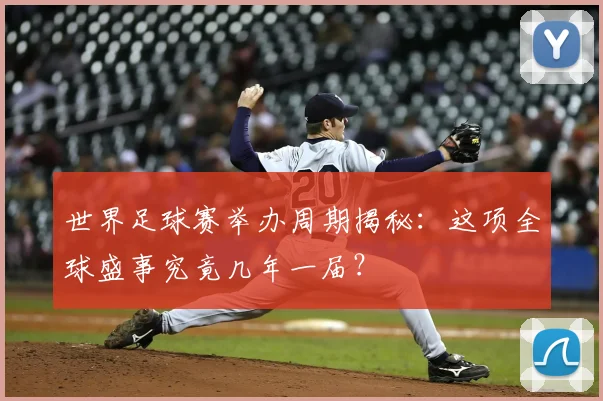 世界足球赛举办周期揭秘：这项全球盛事究竟几年一届？