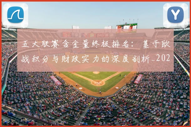 五大联赛含金量终极排名：基于欧战积分与财政实力的深度剖析_20260611141033