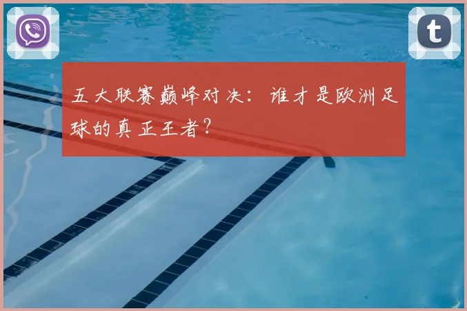 五大联赛巅峰对决：谁才是欧洲足球的真正王者？