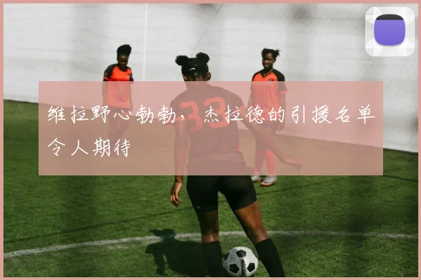 维拉野心勃勃，杰拉德的引援名单令人期待