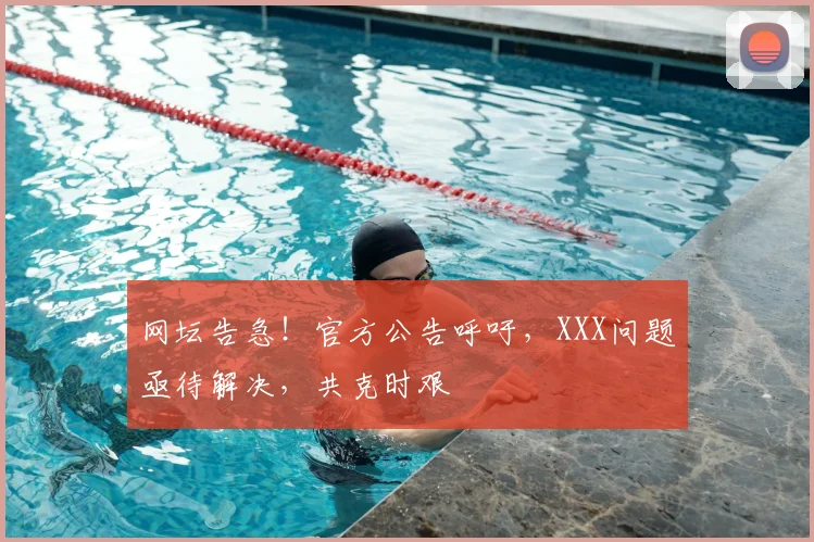 网坛告急！官方公告呼吁，XXX问题亟待解决，共克时艰