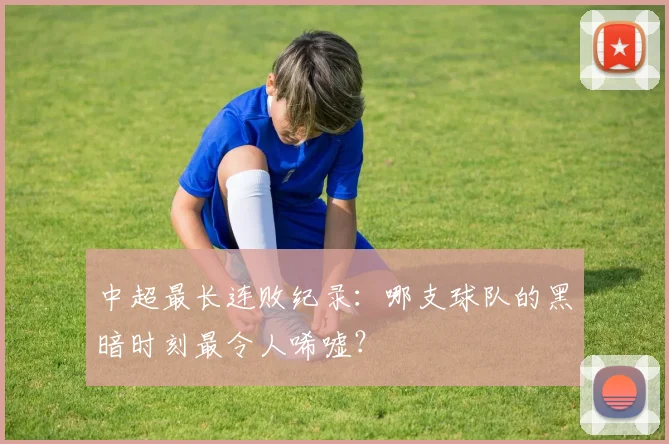 中超最长连败纪录：哪支球队的黑暗时刻最令人唏嘘？